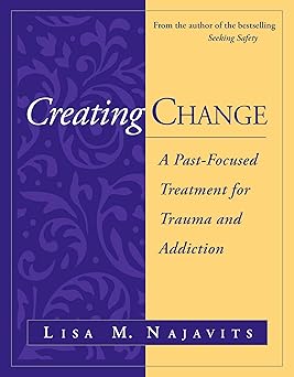 Creating Change: A Past-Focused Treatment for Trauma and Addiction 1st Edition