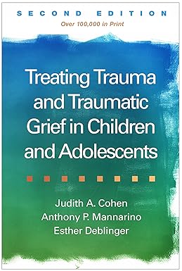 Treating Trauma and Traumatic Grief in Children and Adolescents Second Edition