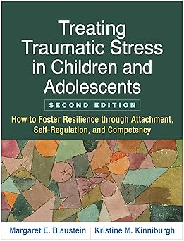 Treating Traumatic Stress in Children and Adolescents: How to Foster Resilience through Attachment, Self-Regulation, and Competency Second Edition