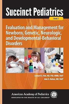 Succinct Pediatrics: Evaluation and Management for Newborn, Genetic, Neurologic, and Developmental-Behavioral Disorders 1st Edition