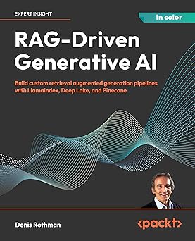 RAG-Driven Generative AI: Build custom retrieval augmented generation pipelines with LlamaIndex, Deep Lake, and Pinecone 1st Edition, Kindle Edition