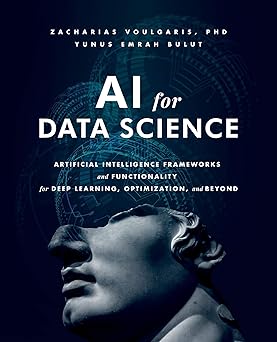 AI for Data Science Artificial Intelligence Frameworks and Functionality for Deep Learning, Optimization, and Beyond First Edition